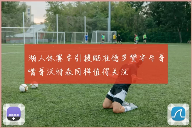 湖人休赛季引援瞄准德罗赞字母哥嘴哥沃特森同样值得关注