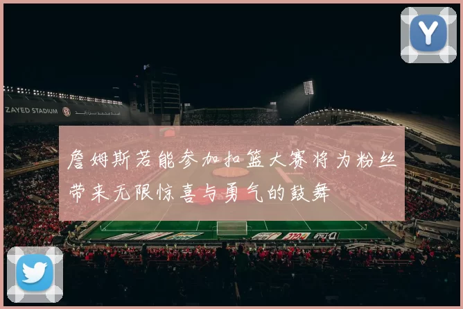 詹姆斯若能参加扣篮大赛将为粉丝带来无限惊喜与勇气的鼓舞