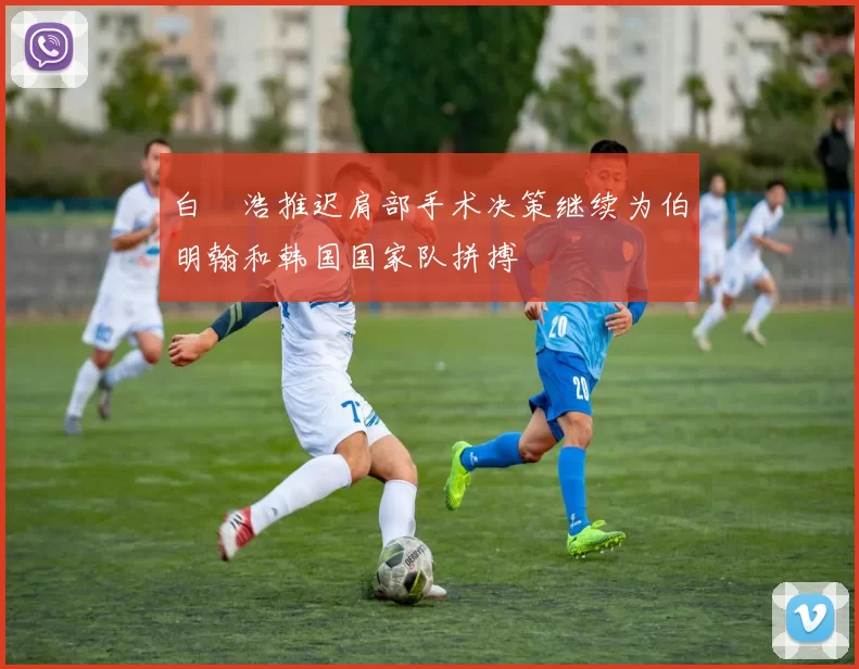 白昇浩推迟肩部手术决策继续为伯明翰和韩国国家队拼搏