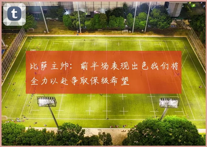 比萨主帅：前半场表现出色我们将全力以赴争取保级希望
