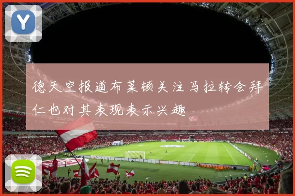 德天空报道布莱顿关注马拉转会拜仁也对其表现表示兴趣