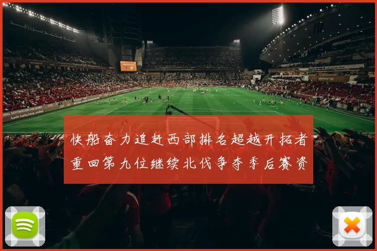 快船奋力追赶西部排名超越开拓者重回第九位继续北伐争夺季后赛资格