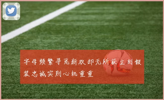 字母频繁寻觅新欢却无所获立刻假装忠诚实则心机重重