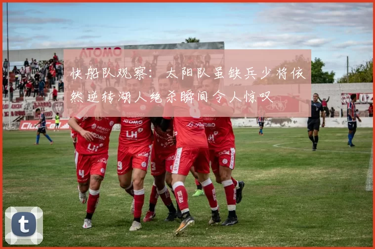 快船队观察：太阳队虽缺兵少将依然逆转湖人绝杀瞬间令人惊叹