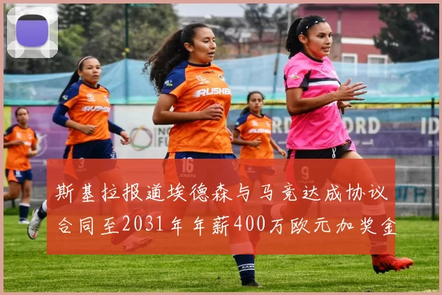 斯基拉报道埃德森与马竞达成协议合同至2031年年薪400万欧元加奖金