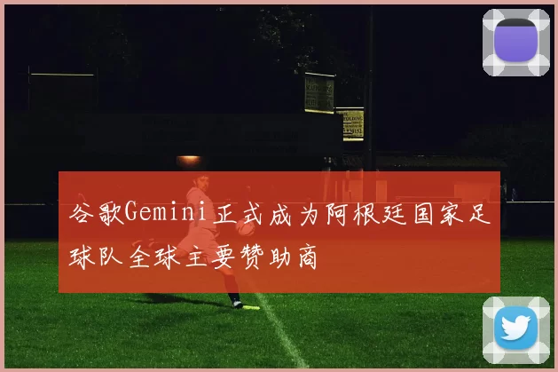谷歌Gemini正式成为阿根廷国家足球队全球主要赞助商
