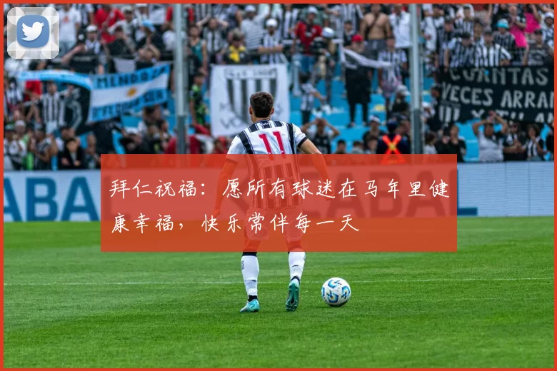 拜仁祝福：愿所有球迷在马年里健康幸福，快乐常伴每一天