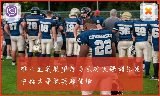 维卡里奥展望与马竞对决强调先集中精力争取英超佳绩